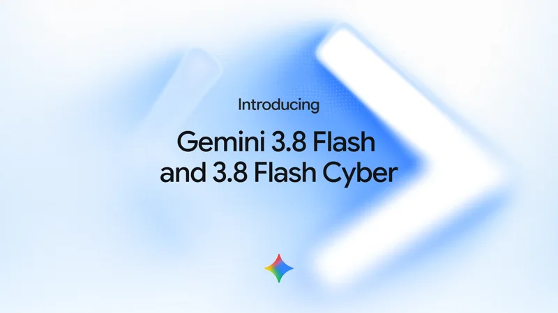Gemini 3.8 Flash and 3.8 Flash Cyber: Google's Third Flash Release in Six Weeks
